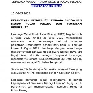 The Penang Hindu Endowments Board (PHEB), established under the Hindu Endowments Ordinance of 1906, for the term of 1 August 2025 to 31 July 2026, held its first official meeting today following the recent appointments of new commissioners effective 1 August 2025. The Board comprises a total of 19 commissioners. The Board is pleased to announce that YB RSN Rayer, Jelutong has been appointed as the Chairman of the Board, while YB Senator Lingeshwaran R Arunasalam has been appointed as the Deputy Chairman. The Penang Hindu Endowments Board operates under the supervision of the Ministry of National Unity, and all audit reports are tabled in Parliament. For matters related to state affairs, YB Sundarrajoo Somu, Penang State Executive Council Member, will coordinate on behalf of the State Government. Issued by: Penang Hindu Endowments Board